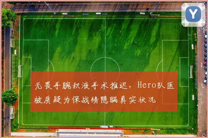 无畏手腕积液手术推迟，Hero队医被质疑为保战绩隐瞒真实状况