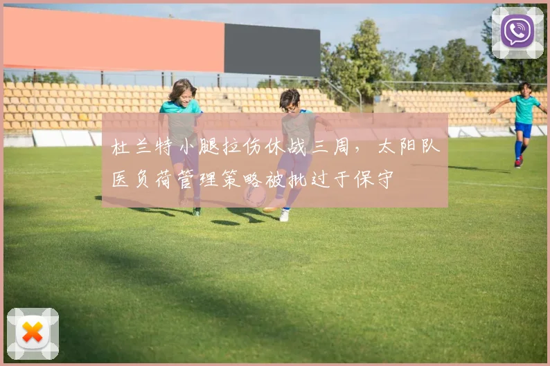 杜兰特小腿拉伤休战三周，太阳队医负荷管理策略被批过于保守