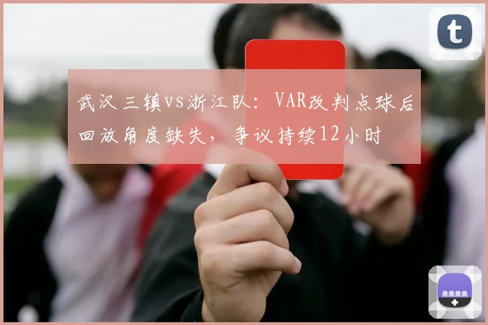 武汉三镇vs浙江队:VAR改判点球后回放角度缺失,争议持续12小时