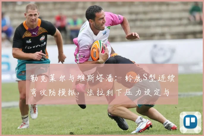 勒克莱尔与维斯塔潘:铃鹿S型连续弯攻防模拟,法拉利下压力设定与红牛底盘平衡性博弈
