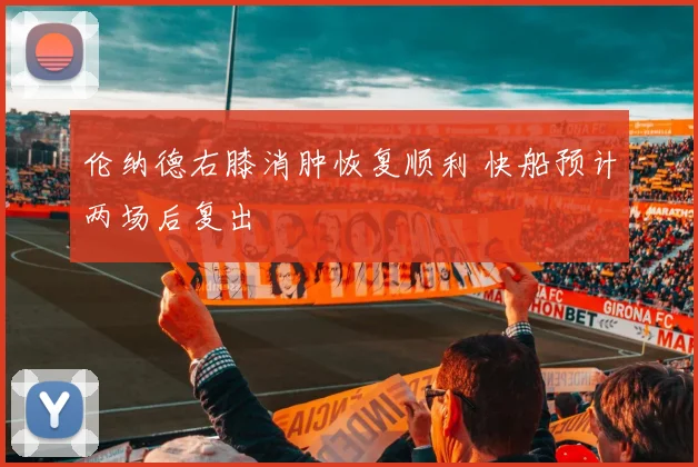 伦纳德右膝消肿恢复顺利 快船预计两场后复出